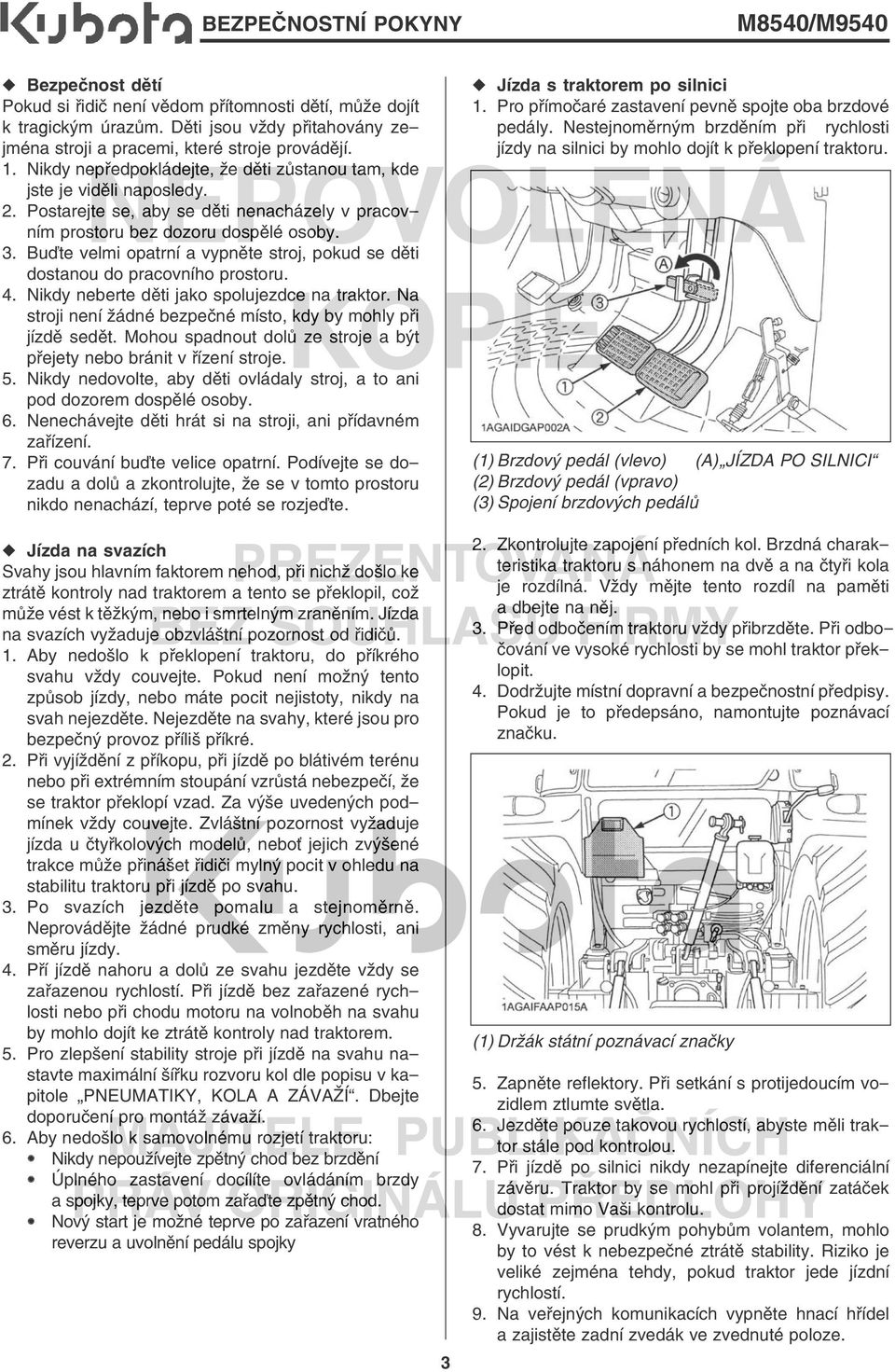 Buďte velmi opatrní a vypněte stroj, pokud se děti dostanou do pracovního prostoru. 4. Nikdy neberte děti jako spolujezdce na traktor.