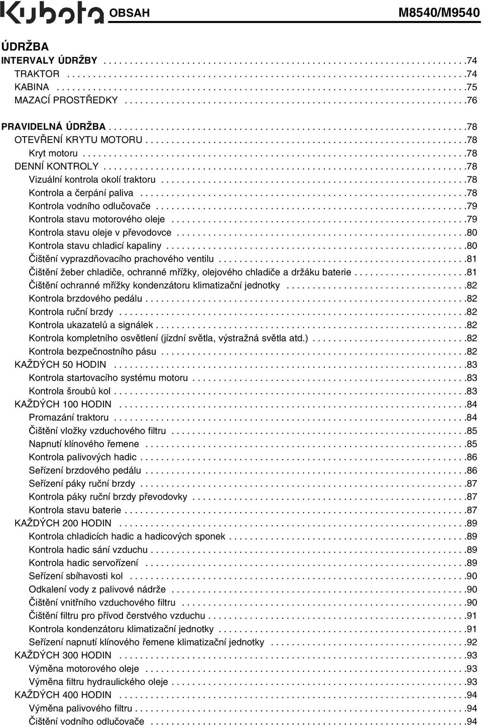 ....................................................................78 OTEVŘENÍ KRYTU MOTORU..............................................................78 Kryt motoru..........................................................................78 DENNÍ KONTROLY.