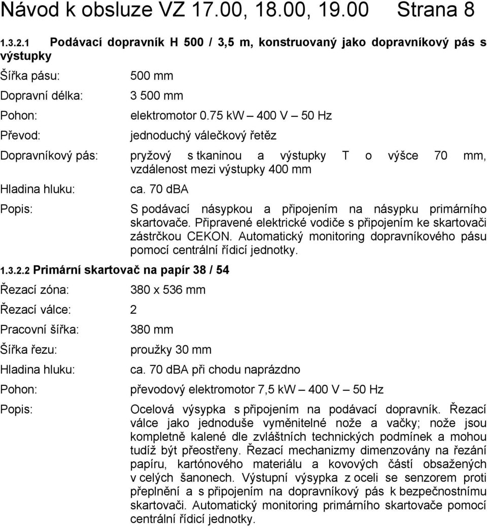 75 kw 400 V 50 Hz Převod: jednoduchý válečkový řetěz Dopravníkový pás: pryžový s tkaninou a výstupky T o výšce 70 mm, vzdálenost mezi výstupky 400 mm Hladina hluku: ca.