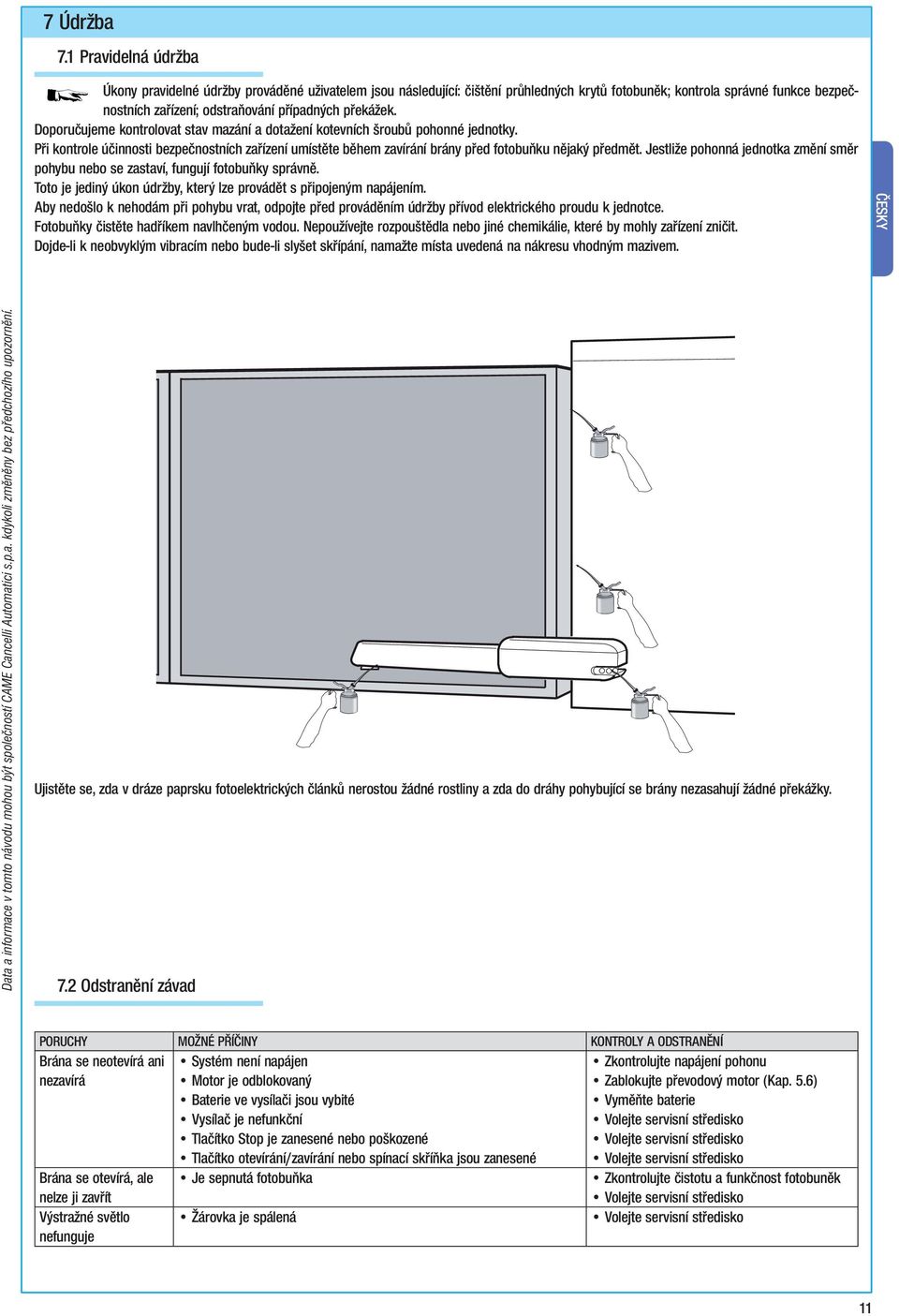 překážek. Doporučujeme kontrolovat stav mazání a dotažení kotevních šroubů pohonné jednotky. Při kontrole účinnosti bezpečnostních zařízení umístěte během zavírání brány před fotobuňku nějaký předmět.