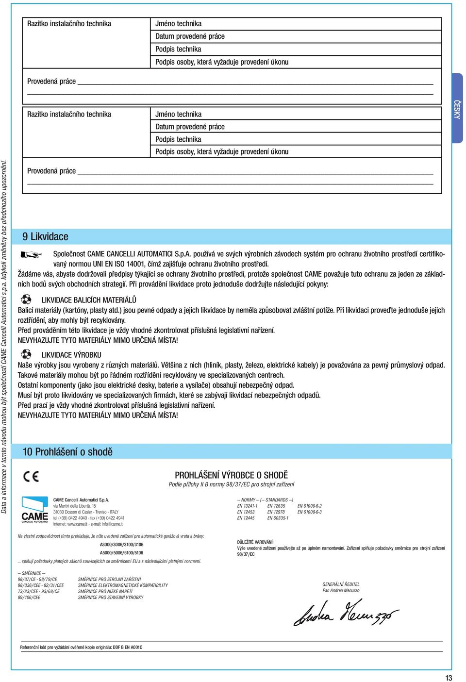 Provedená práce 9 Likvidace Společnost CAME CANCELLI AUTOMATICI S.p.A. používá ve svých výrobních závodech systém pro ochranu životního prostředí certifikovaný normou UNI EN ISO 14001, čímž zajišťuje ochranu životního prostředí.