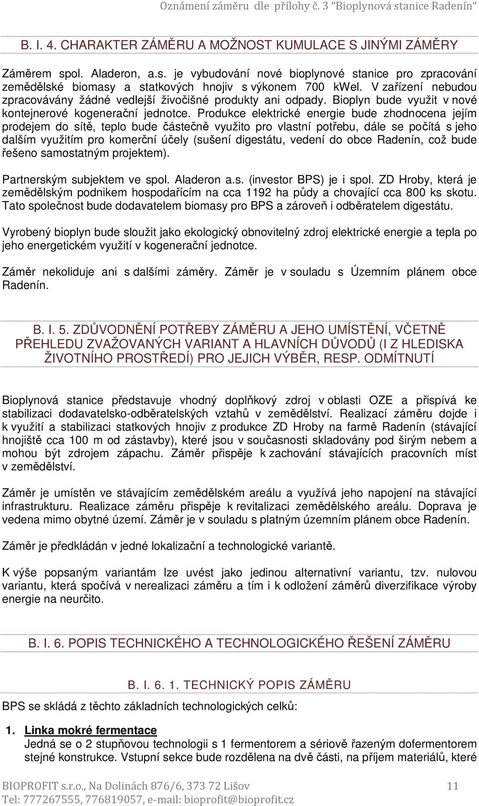 Produkce elektrické energie bude zhodnocena jejím prodejem do sítě, teplo bude částečně využito pro vlastní potřebu, dále se počítá s jeho dalším využitím pro komerční účely (sušení digestátu, vedení