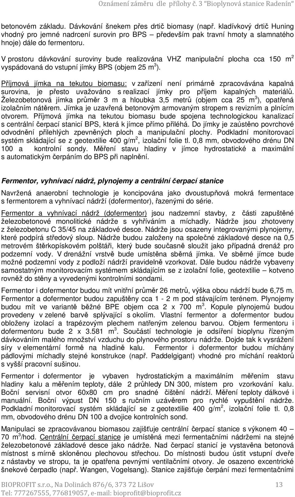 V prostoru dávkování suroviny bude realizována VHZ manipulační plocha cca 150 m 2 vyspádovaná do vstupní jímky BPS (objem 25 m 3 ).