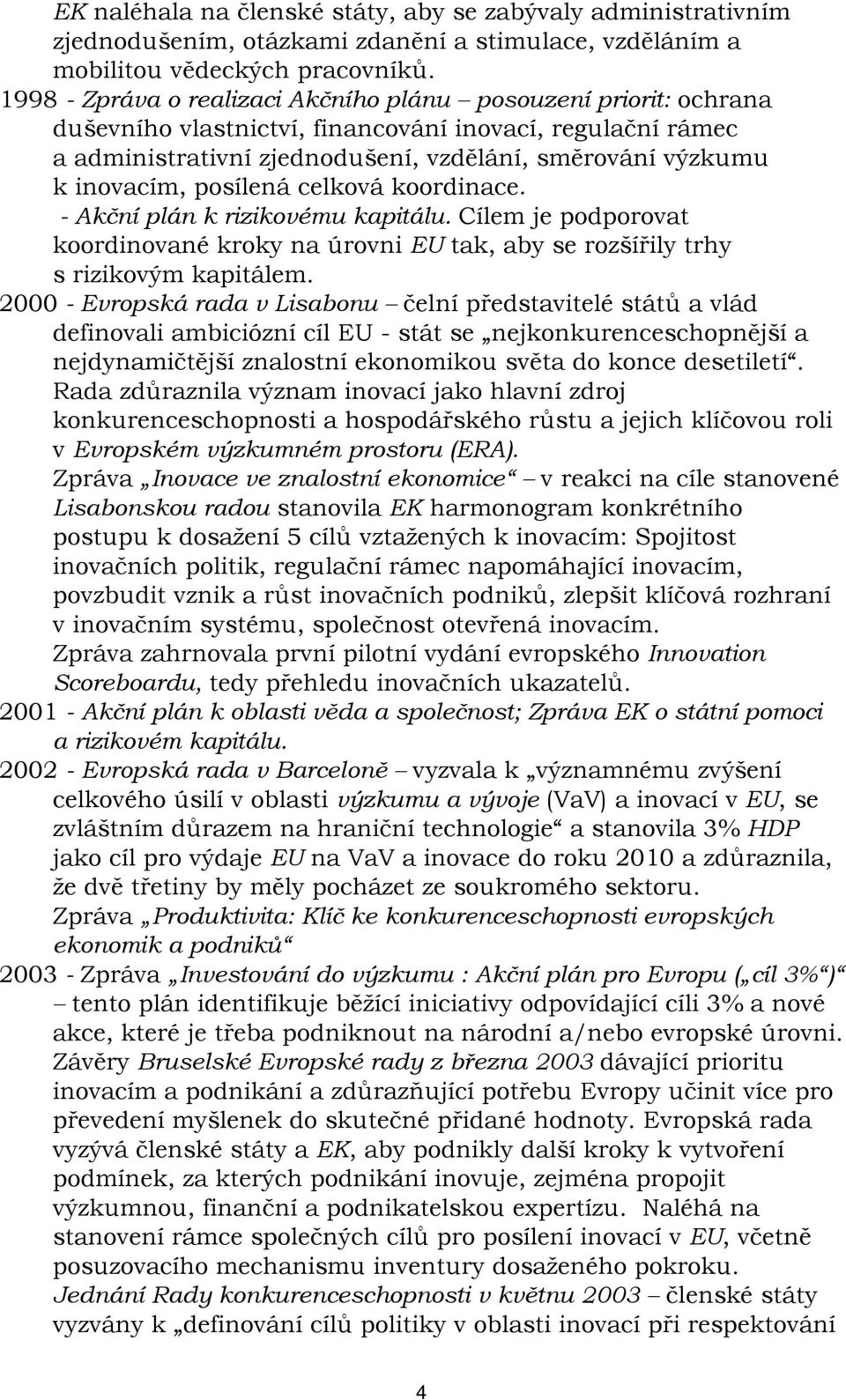 posílená celková koordinace. - Akční plán k rizikovému kapitálu. Cílem je podporovat koordinované kroky na úrovni EU tak, aby se rozšířily trhy s rizikovým kapitálem.