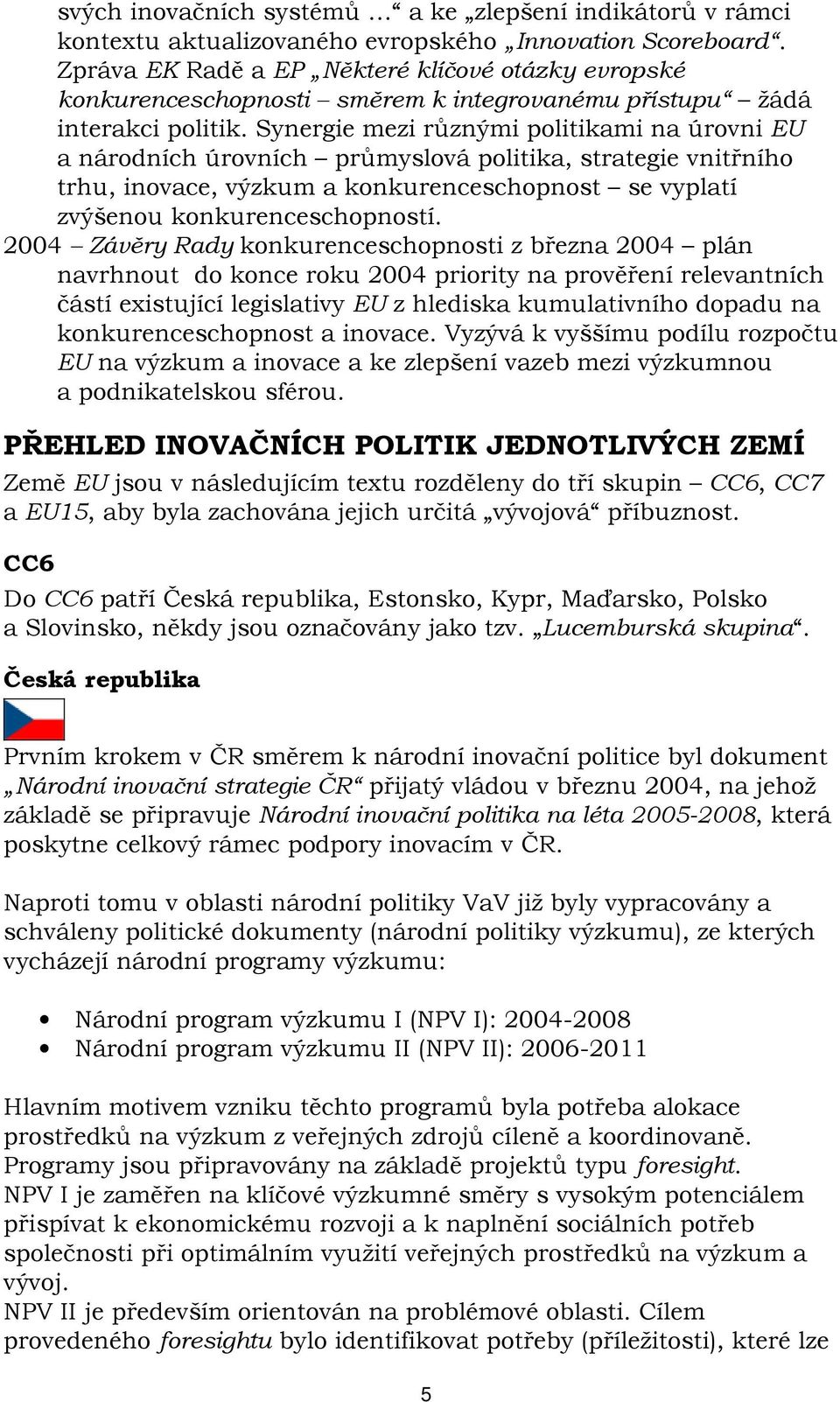 Synergie mezi různými politikami na úrovni EU a národních úrovních průmyslová politika, strategie vnitřního trhu, inovace, výzkum a konkurenceschopnost se vyplatí zvýšenou konkurenceschopností.