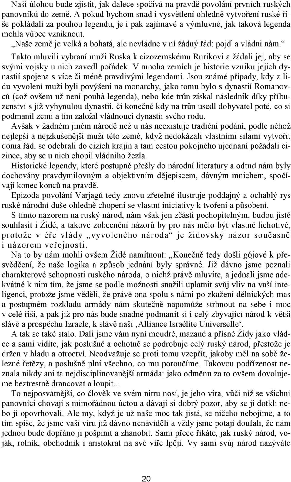 Naše země je velká a bohatá, ale nevládne v ní žádný řád: pojď a vládni nám. Takto mluvili vybraní muži Ruska k cizozemskému Rurikovi a žádali jej, aby se svými vojsky u nich zavedl pořádek.