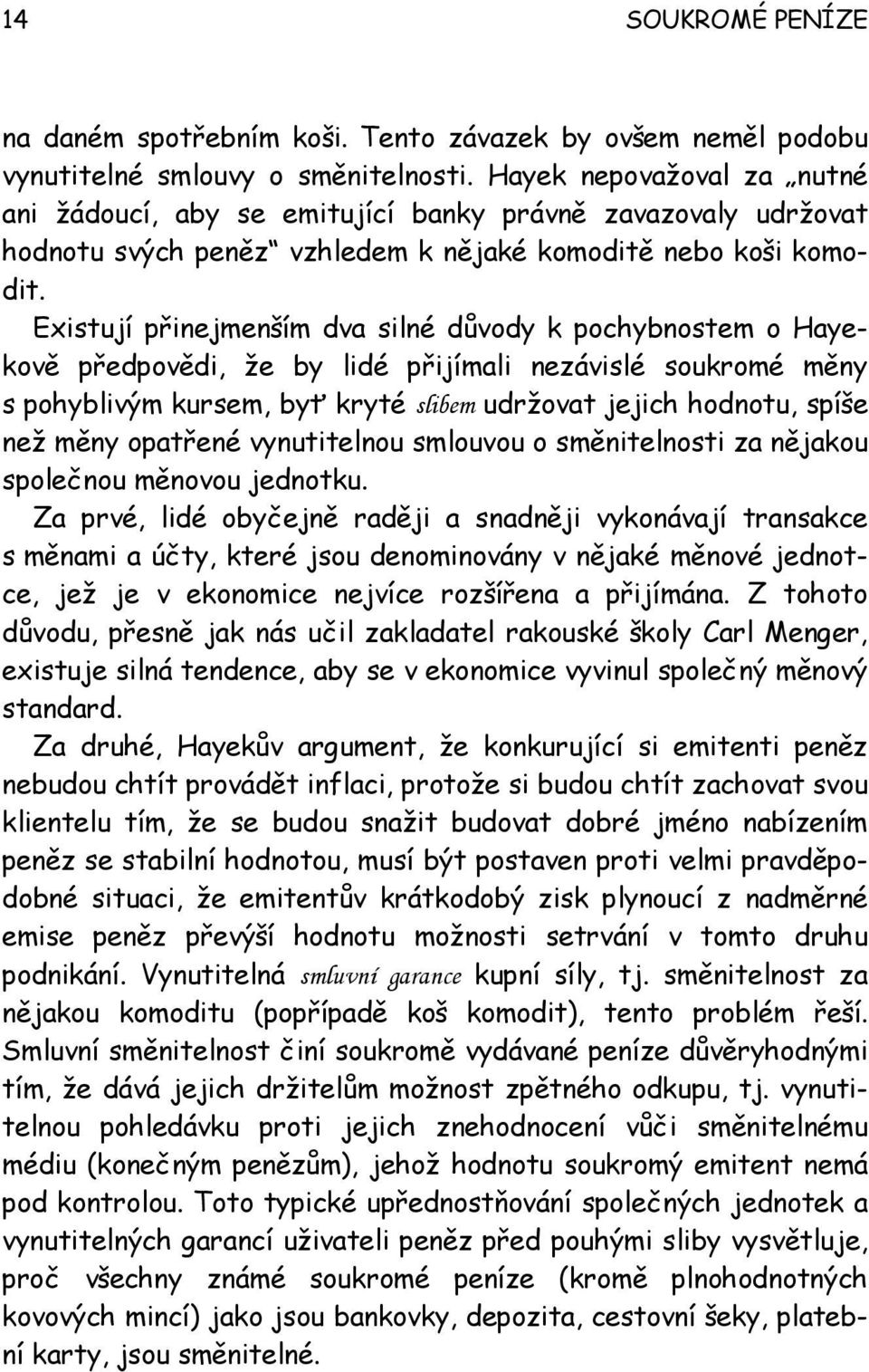 Existují přinejmenším dva silné důvody k pochybnostem o Hayekově předpovědi, že by lidé přijímali nezávislé soukromé měny s pohyblivým kursem, byť kryté slibem udržovat jejich hodnotu, spíše než měny