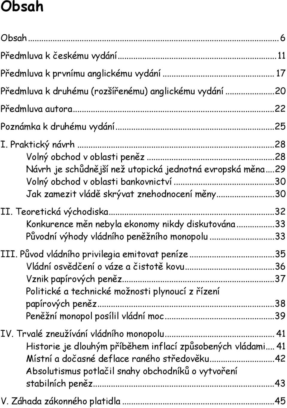 ..30 Jak zamezit vládě skrývat znehodnocení měny...30 II. Teoretická východiska...32 Konkurence měn nebyla ekonomy nikdy diskutována...33 Původní výhody vládního peněžního monopolu...33 III.