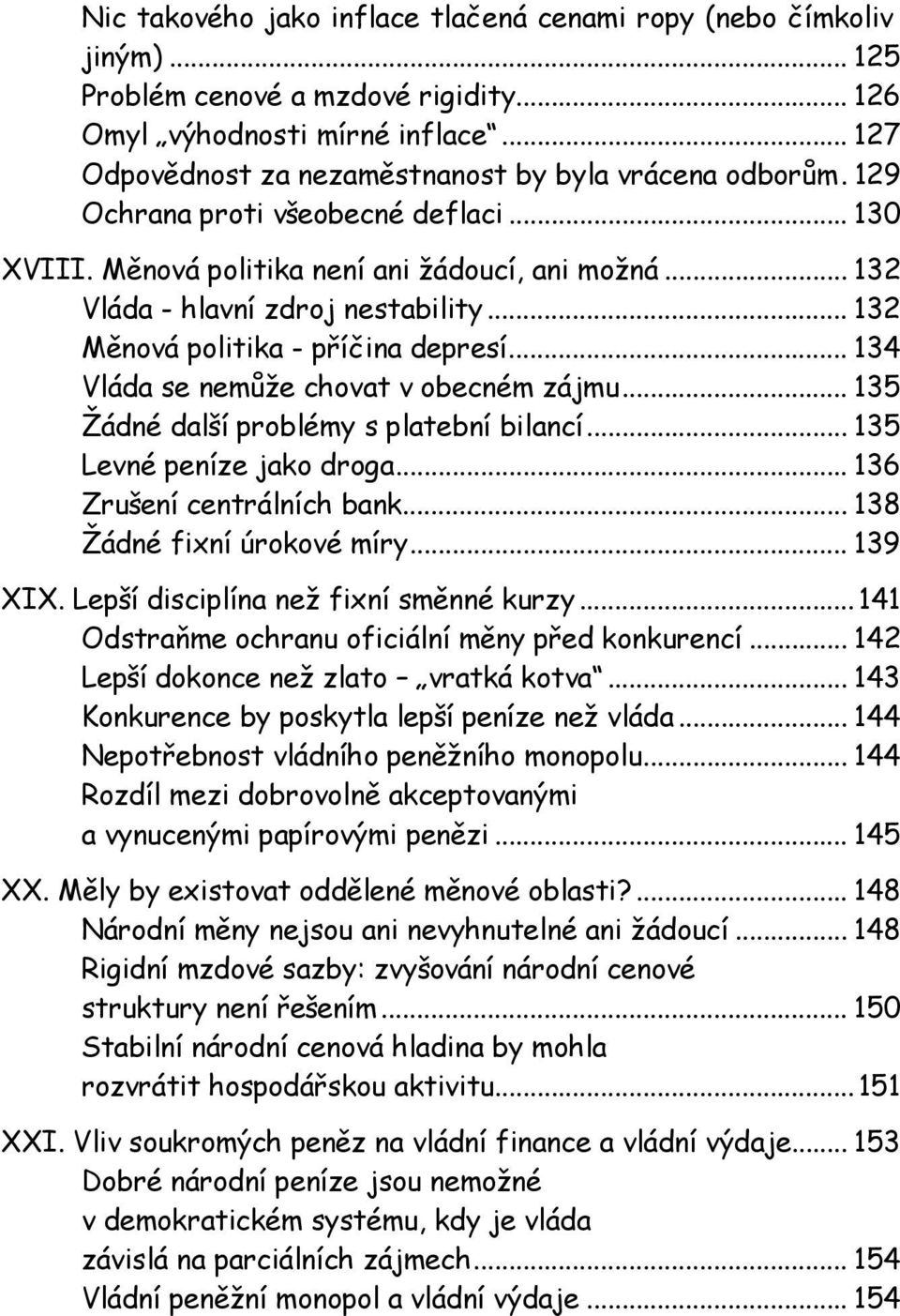 .. 132 Měnová politika - příčina depresí... 134 Vláda se nemůže chovat v obecném zájmu... 135 Žádné další problémy s platební bilancí... 135 Levné peníze jako droga... 136 Zrušení centrálních bank.