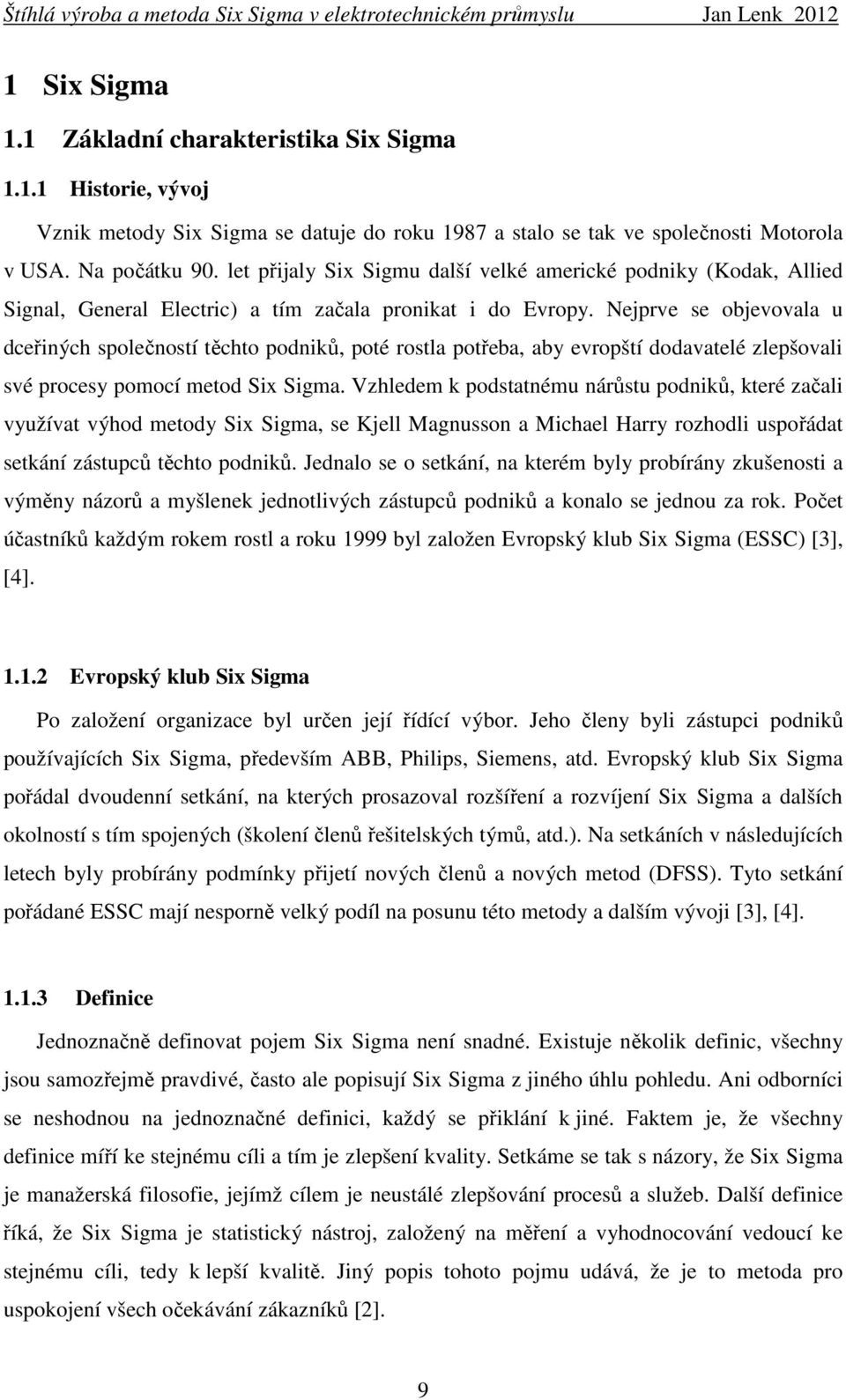 Nejprve se objevovala u dceřiných společností těchto podniků, poté rostla potřeba, aby evropští dodavatelé zlepšovali své procesy pomocí metod Six Sigma.