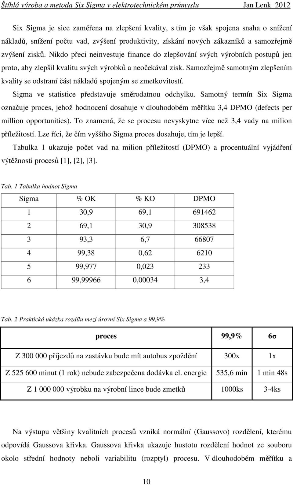 Samozřejmě samotným zlepšením kvality se odstraní část nákladů spojeným se zmetkovitostí. Sigma ve statistice představuje směrodatnou odchylku.