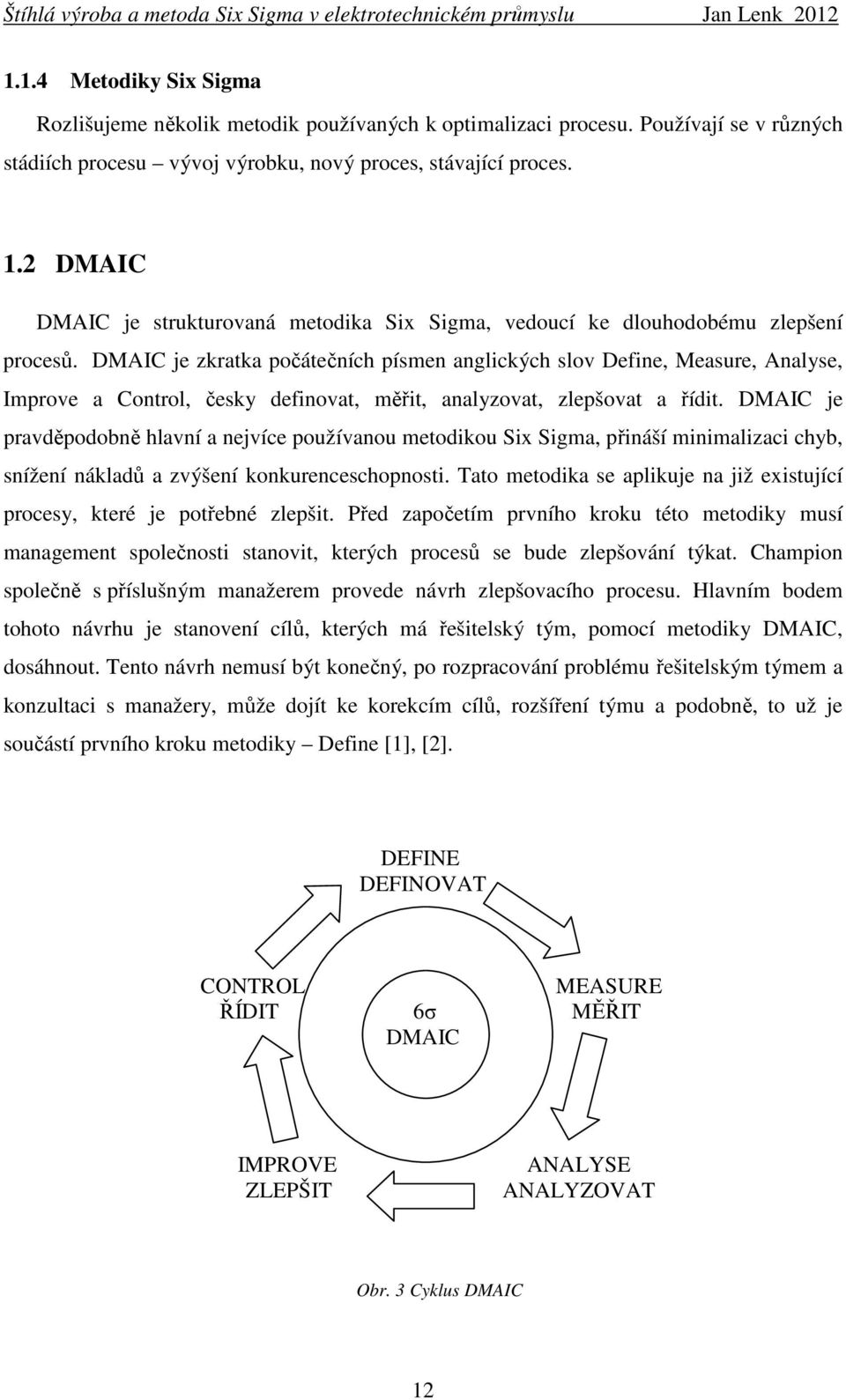 DMAIC je zkratka počátečních písmen anglických slov Define, Measure, Analyse, Improve a Control, česky definovat, měřit, analyzovat, zlepšovat a řídit.