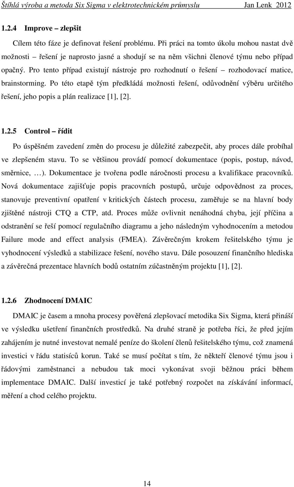 Pro tento případ existují nástroje pro rozhodnutí o řešení rozhodovací matice, brainstorming.