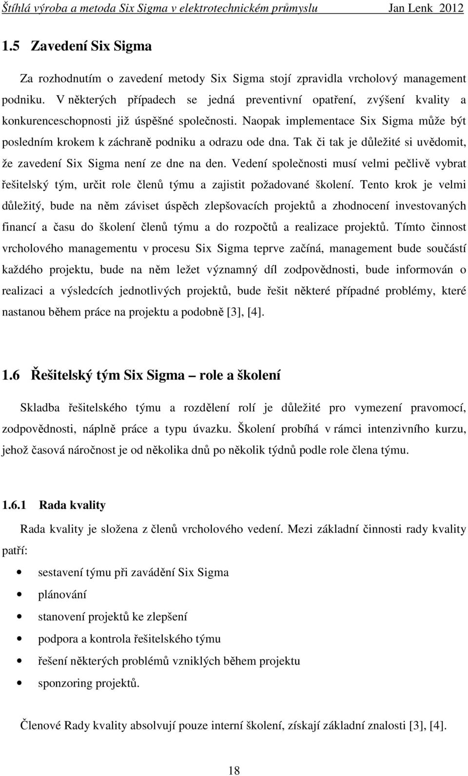 Naopak implementace Six Sigma může být posledním krokem k záchraně podniku a odrazu ode dna. Tak či tak je důležité si uvědomit, že zavedení Six Sigma není ze dne na den.