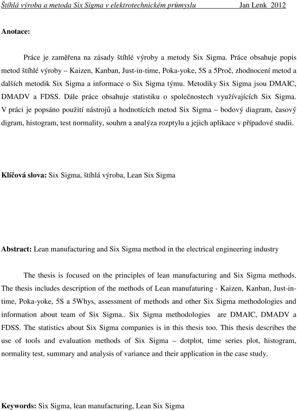 Metodiky Six Sigma jsou DMAIC, DMADV a FDSS. Dále práce obsahuje statistiku o společnostech využívajících Six Sigma.