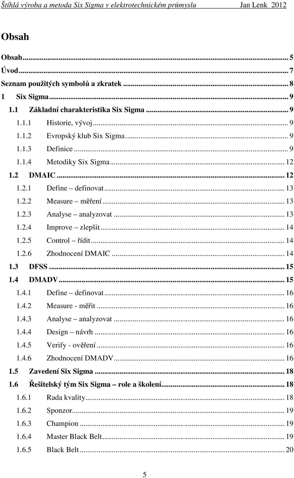 .. 14 1.3 DFSS... 15 1.4 DMADV... 15 1.4.1 Define definovat... 16 1.4.2 Measure - měřit... 16 1.4.3 Analyse analyzovat... 16 1.4.4 Design návrh... 16 1.4.5 Verify - ověření... 16 1.4.6 Zhodnocení DMADV.