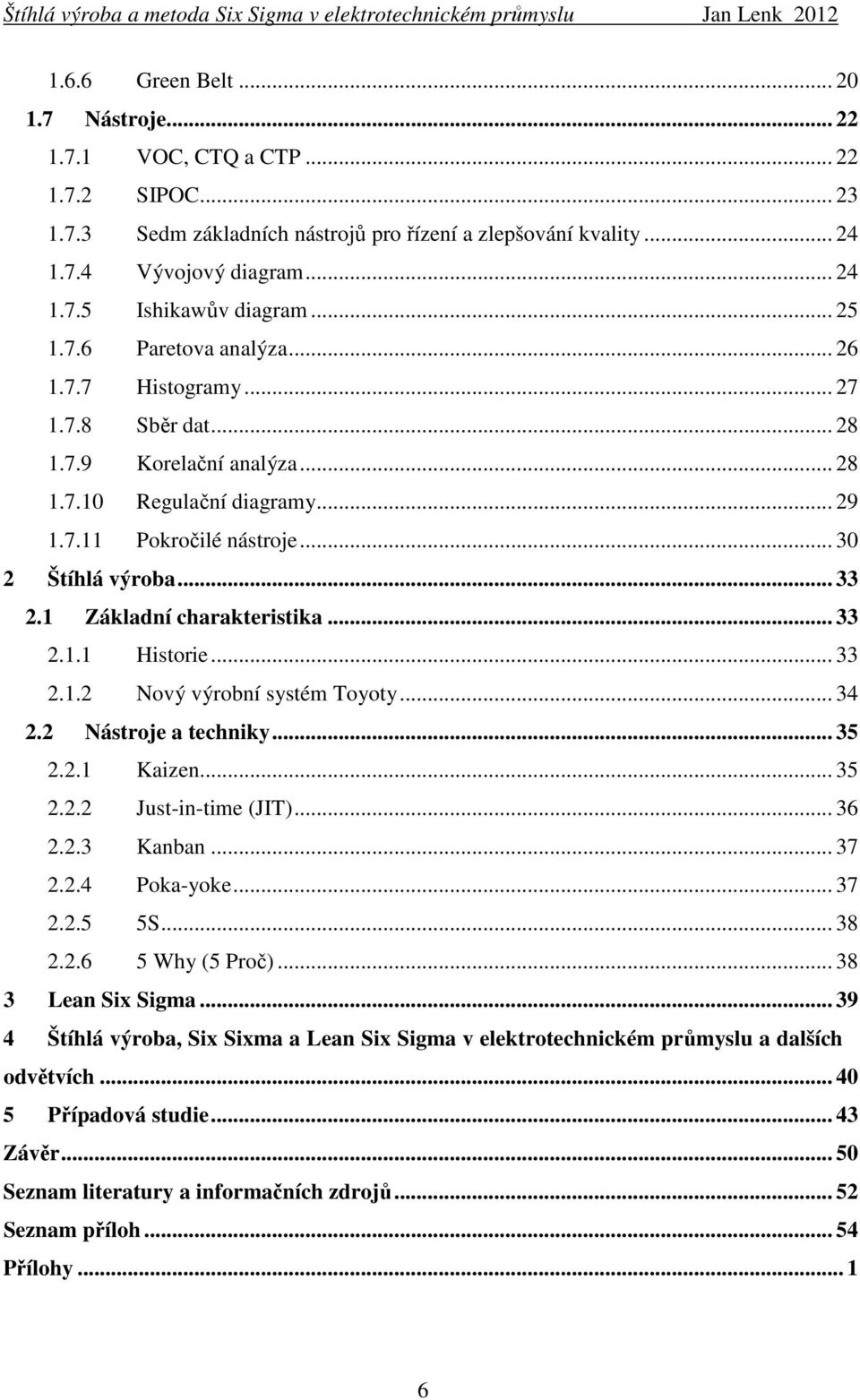 1 Základní charakteristika... 33 2.1.1 Historie... 33 2.1.2 Nový výrobní systém Toyoty... 34 2.2 Nástroje a techniky... 35 2.2.1 Kaizen... 35 2.2.2 Just-in-time (JIT)... 36 2.2.3 Kanban... 37 2.2.4 Poka-yoke.