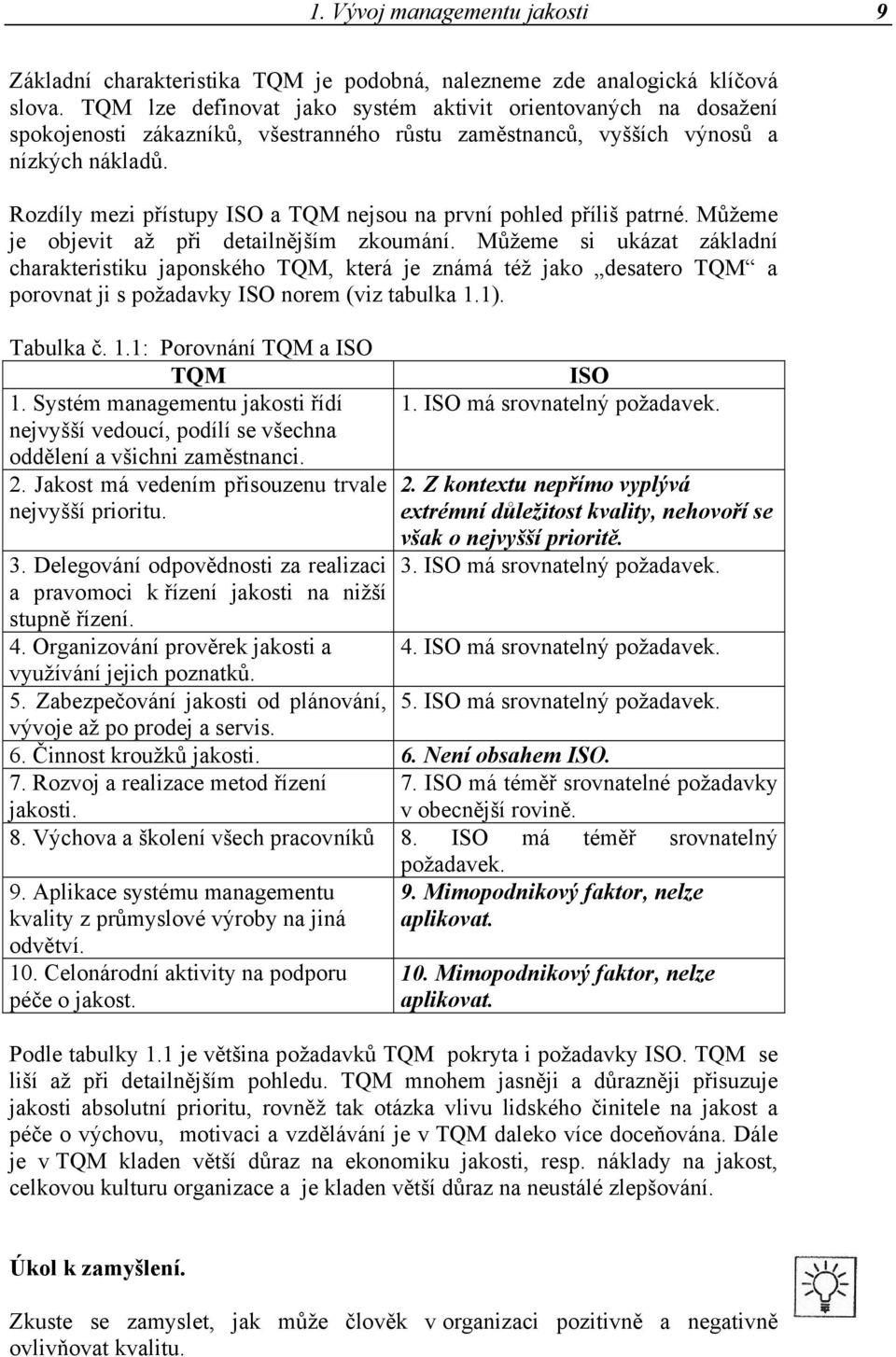 Rozdíly mezi přístupy ISO a TQM nejsou na první pohled příliš patrné. Můžeme je objevit až při detailnějším zkoumání.