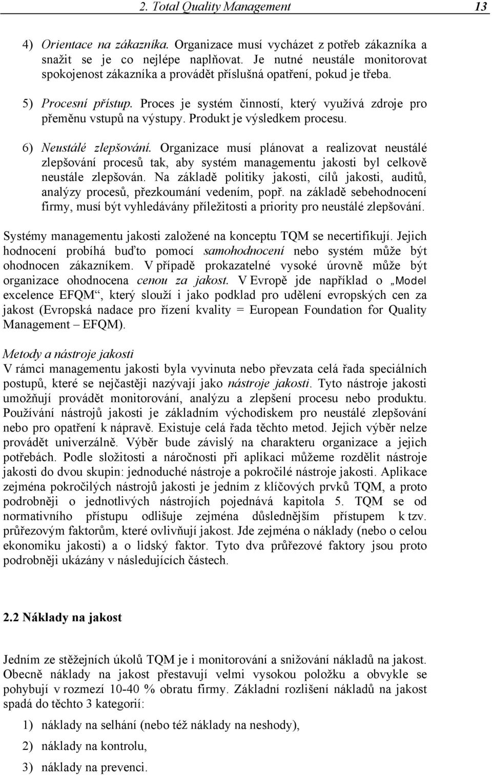 Produkt je výsledkem procesu. 6) Neustálé zlepšování. Organizace musí plánovat a realizovat neustálé zlepšování procesů tak, aby systém managementu jakosti byl celkově neustále zlepšován.