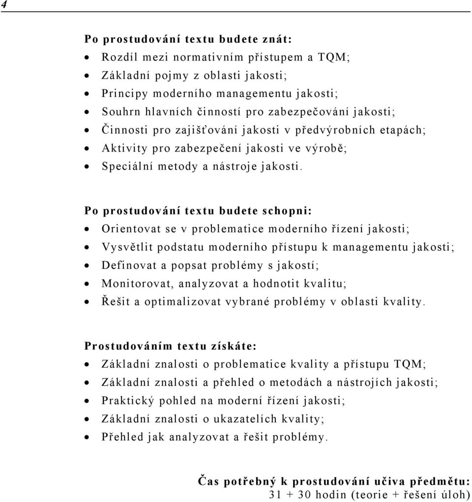 Po prostudování textu budete schopni: Orientovat se v problematice moderního řízení jakosti; Vysvětlit podstatu moderního přístupu k managementu jakosti; Definovat a popsat problémy s jakostí;