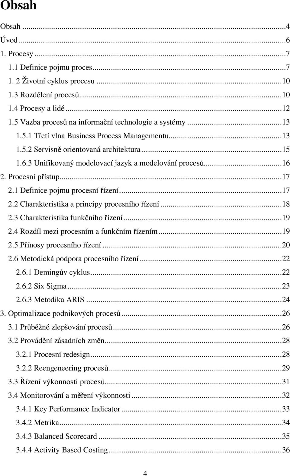 3 Unifikovaný modelovací jazyk a modelování procesů...16 2. Procesní přístup...17 2.1 Definice pojmu procesní řízení...17 2.2 Charakteristika a principy procesního řízení...18 2.