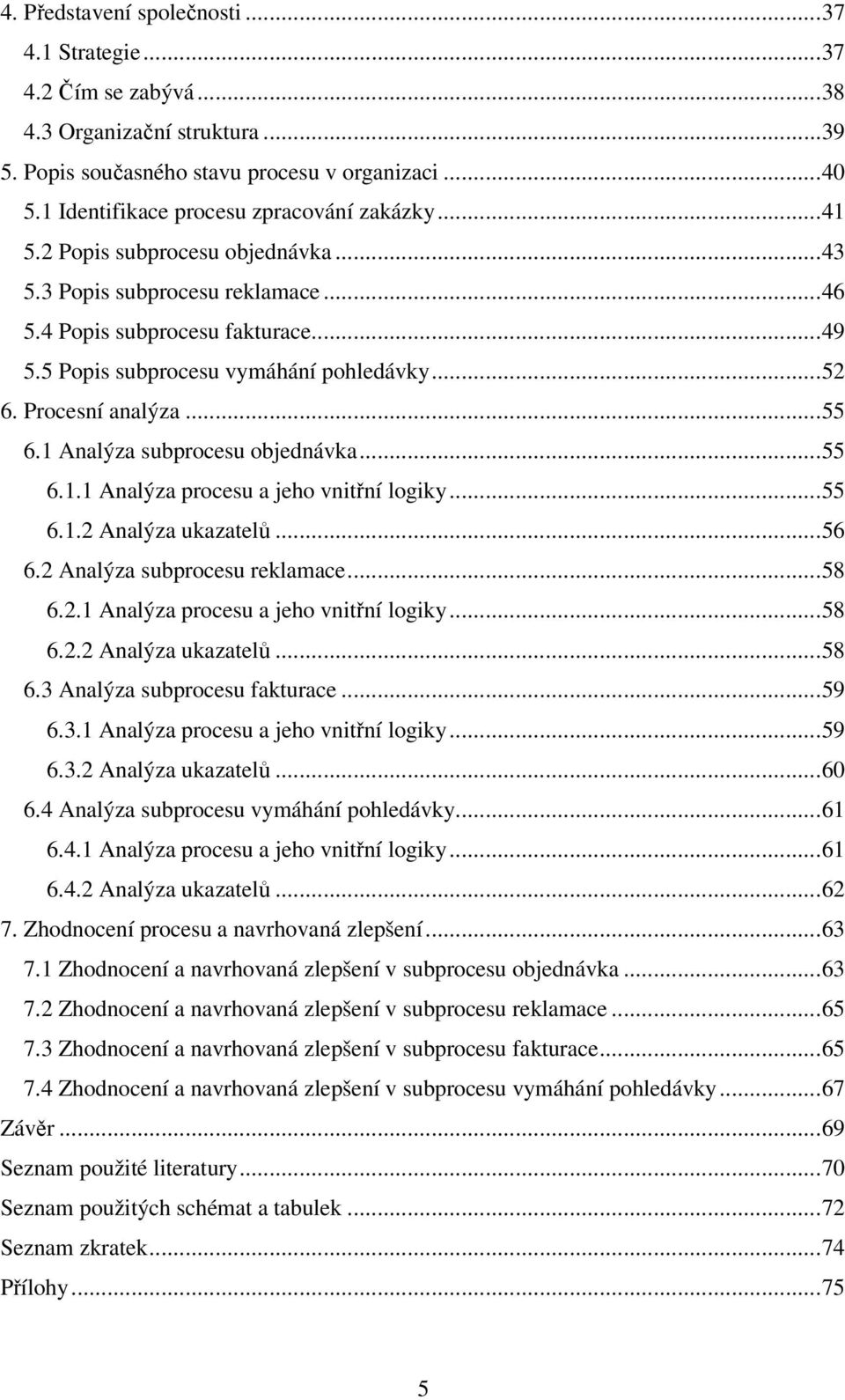 ..52 6. Procesní analýza...55 6.1 Analýza subprocesu objednávka...55 6.1.1 Analýza procesu a jeho vnitřní logiky...55 6.1.2 Analýza ukazatelů...56 6.2 Analýza subprocesu reklamace...58 6.