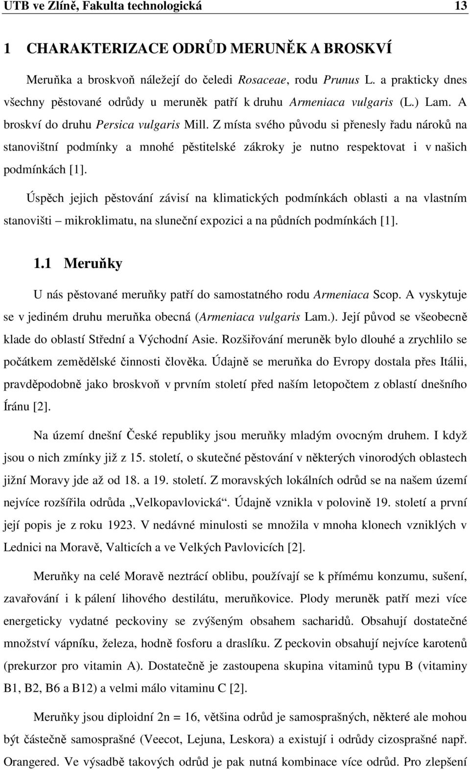 Z místa svého původu si přenesly řadu nároků na stanovištní podmínky a mnohé pěstitelské zákroky je nutno respektovat i v našich podmínkách [1].