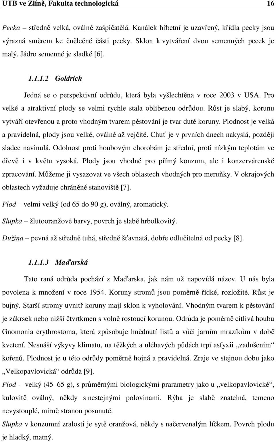 Pro velké a atraktivní plody se velmi rychle stala oblíbenou odrůdou. Růst je slabý, korunu vytváří otevřenou a proto vhodným tvarem pěstování je tvar duté koruny.