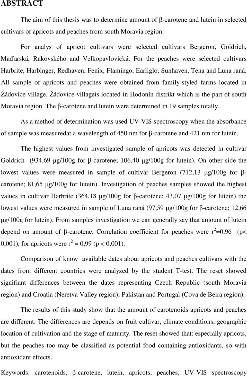 For the peaches were selected cultivars Harbrite, Harbinger, Redhaven, Fenix, Flamingo, Earliglo, Sunhaven, Tena and Luna raná.