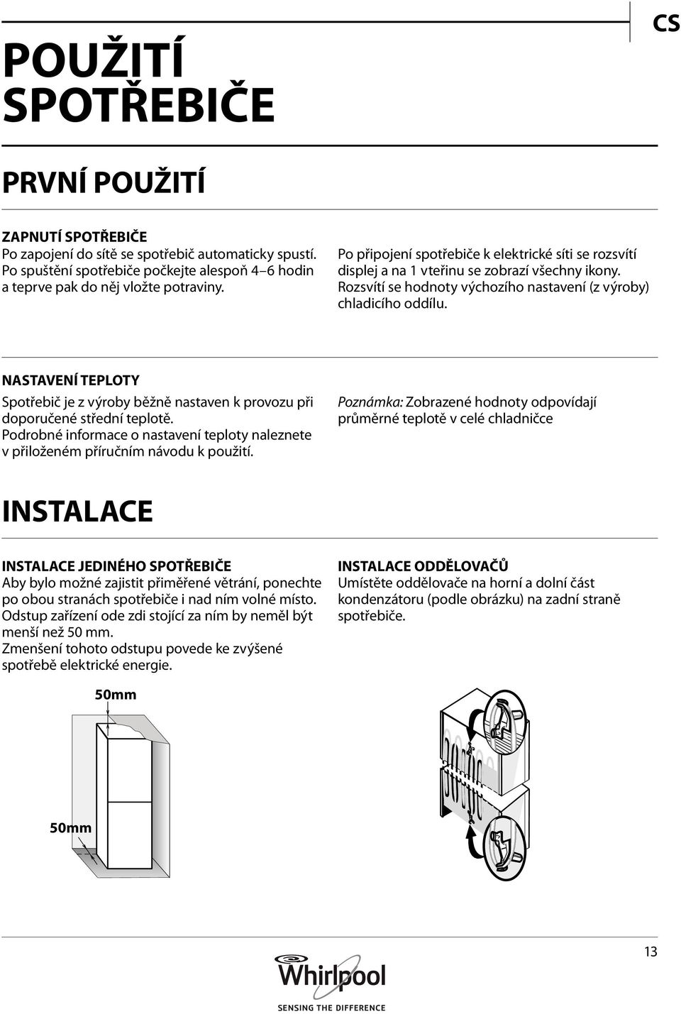 NASTAVENÍ TEPLOTY Spotřebič je z výroby běžně nastaven k provozu při doporučené střední teplotě. Podrobné informace o nastavení teploty naleznete v přiloženém příručním návodu k použití.