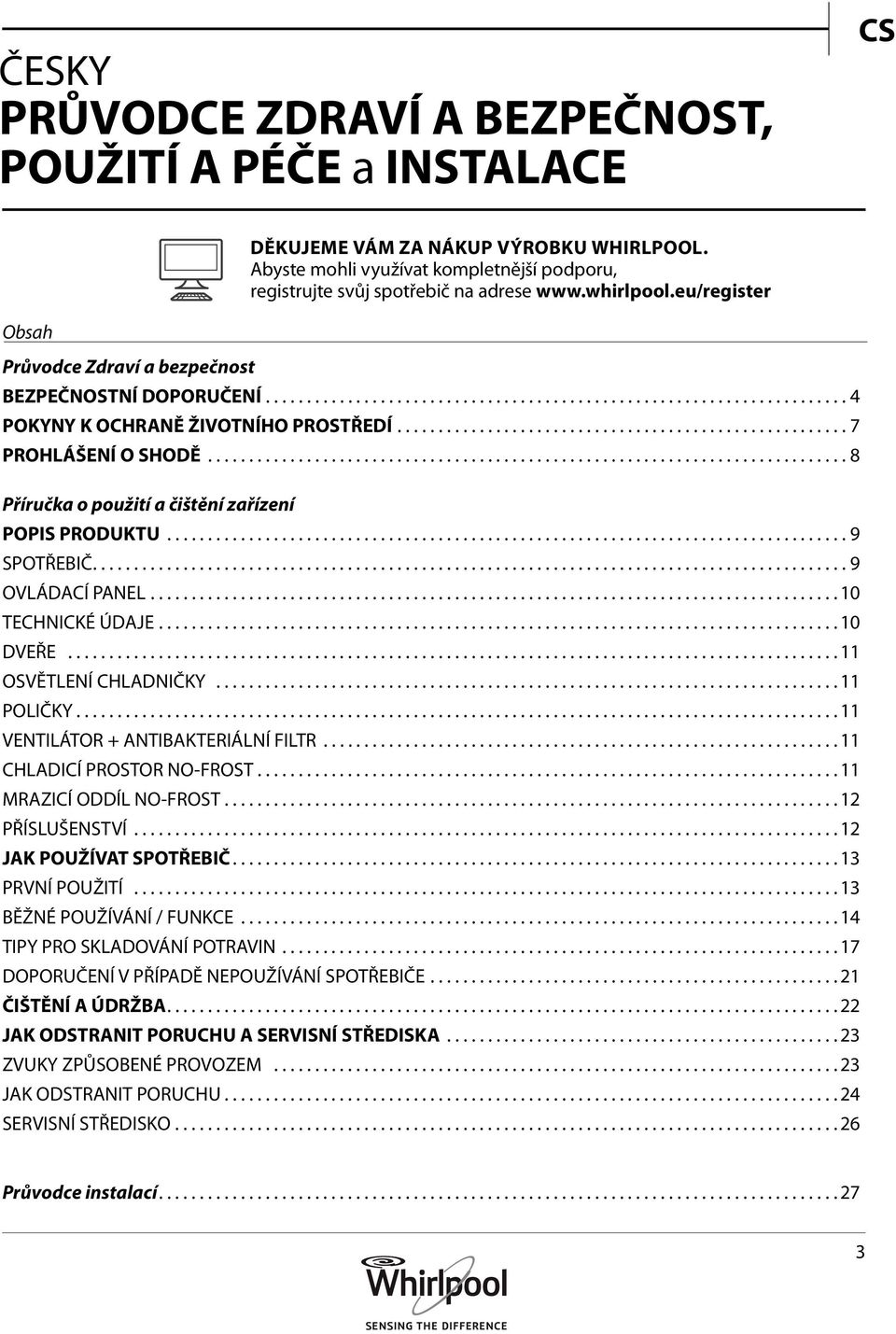 ..9 SPOTŘEBIČ...9 OVLÁDACÍ PANEL...10 TECHNICKÉ ÚDAJE...10 DVEŘE...11 OSVĚTLENÍ CHLADNIČKY...11 POLIČKY...11 VENTILÁTOR + ANTIBAKTERIÁLNÍ FILTR...11 CHLADICÍ PROSTOR NO-FROST.