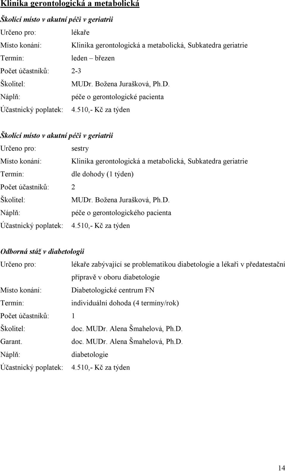 510,- Kč za týden Školící místo v akutní péči v geriatrii Určeno pro: sestry Místo konání: Klinika gerontologická a metabolická, Subkatedra geriatrie (1 týden) Počet účastníků: 2 MUDr.