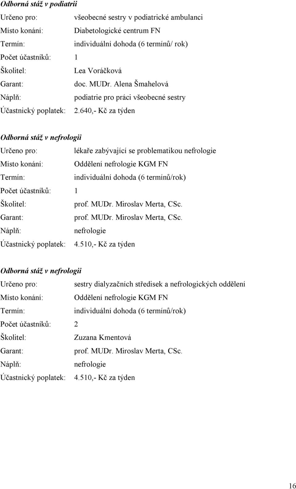 640,- Kč za týden Odborná stáž v nefrologii Určeno pro: lékaře zabývající se problematikou nefrologie Místo konání: Oddělení nefrologie KGM FN individuální dohoda (6 termínů/rok) prof. MUDr.