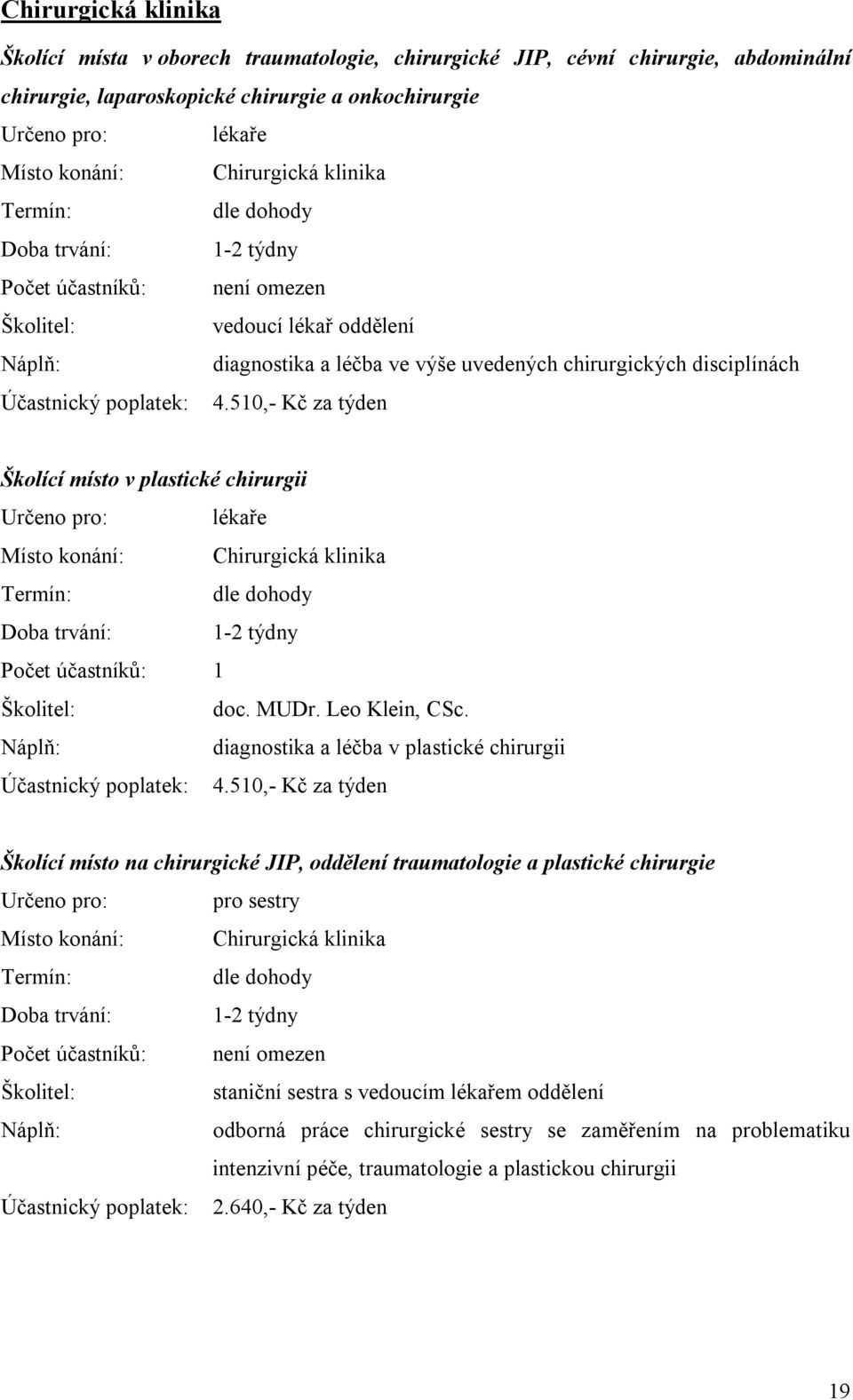 510,- Kč za týden Školící místo v plastické chirurgii Určeno pro: lékaře Místo konání: Chirurgická klinika Doba trvání: 1-2 týdny doc. MUDr. Leo Klein, CSc.