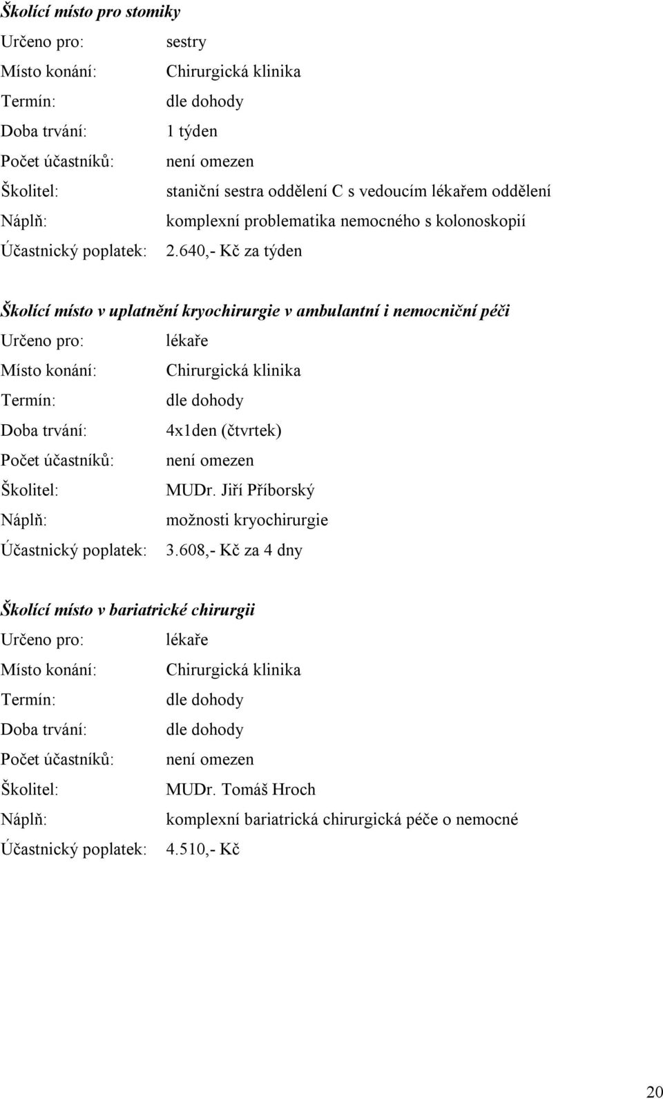 640,- Kč za týden Školící místo v uplatnění kryochirurgie v ambulantní i nemocniční péči Určeno pro: lékaře Místo konání: Chirurgická klinika Doba trvání: 4x1den (čtvrtek) Počet účastníků: není