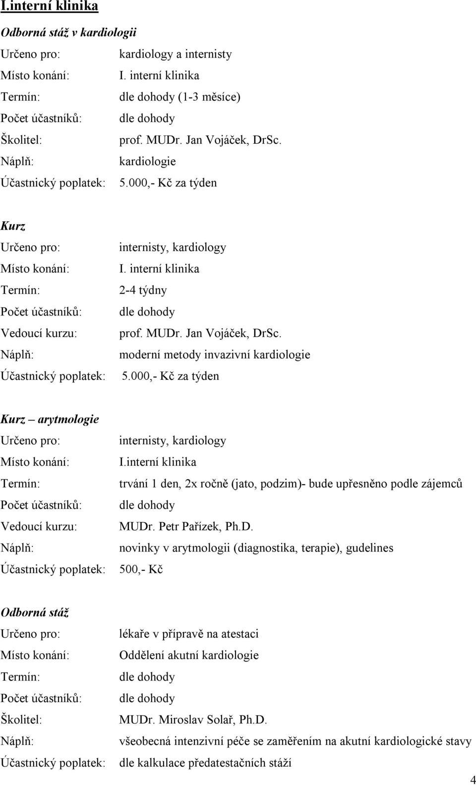 Jan Vojáček, DrSc. moderní metody invazivní kardiologie 5.000,- Kč za týden Kurz arytmologie Určeno pro: Místo konání: Počet účastníků: Vedoucí kurzu: Účastnický poplatek: internisty, kardiology I.