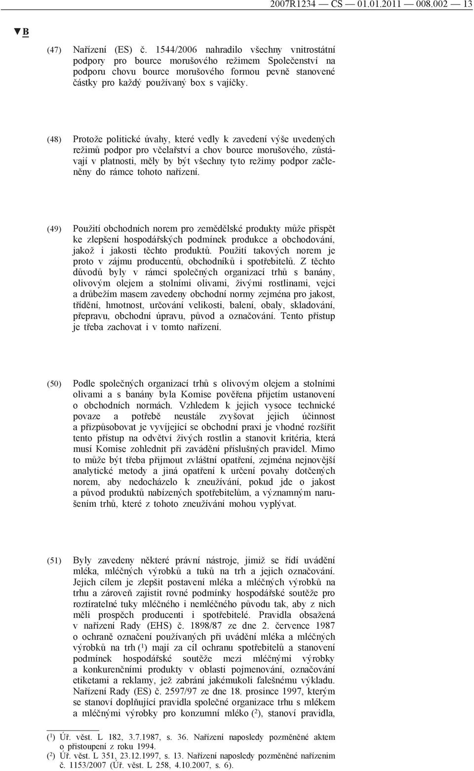 (48) Protože politické úvahy, které vedly k zavedení výše uvedených režimů podpor pro včelařství a chov bource morušového, zůstávají v platnosti, měly by být všechny tyto režimy podpor začleněny do