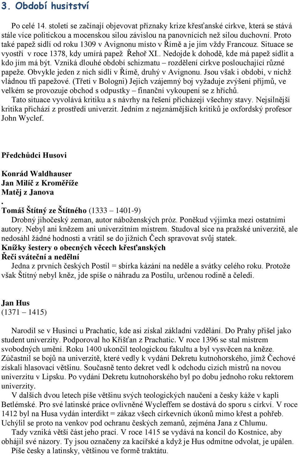 Vzniká dlouhé období schizmatu rozdělení církve poslouchající různé papeže. Obvykle jeden z nich sídlí v Římě, druhý v Avignonu. Jsou však i období, v nichž vládnou tři papežové.