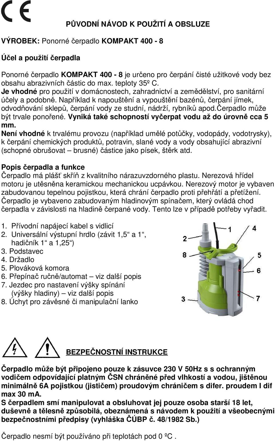 Například k napouštění a vypouštění bazénů, čerpání jímek, odvodňování sklepů, čerpání vody ze studní, nádrží, rybníků apod.čerpadlo může být trvale ponořené.