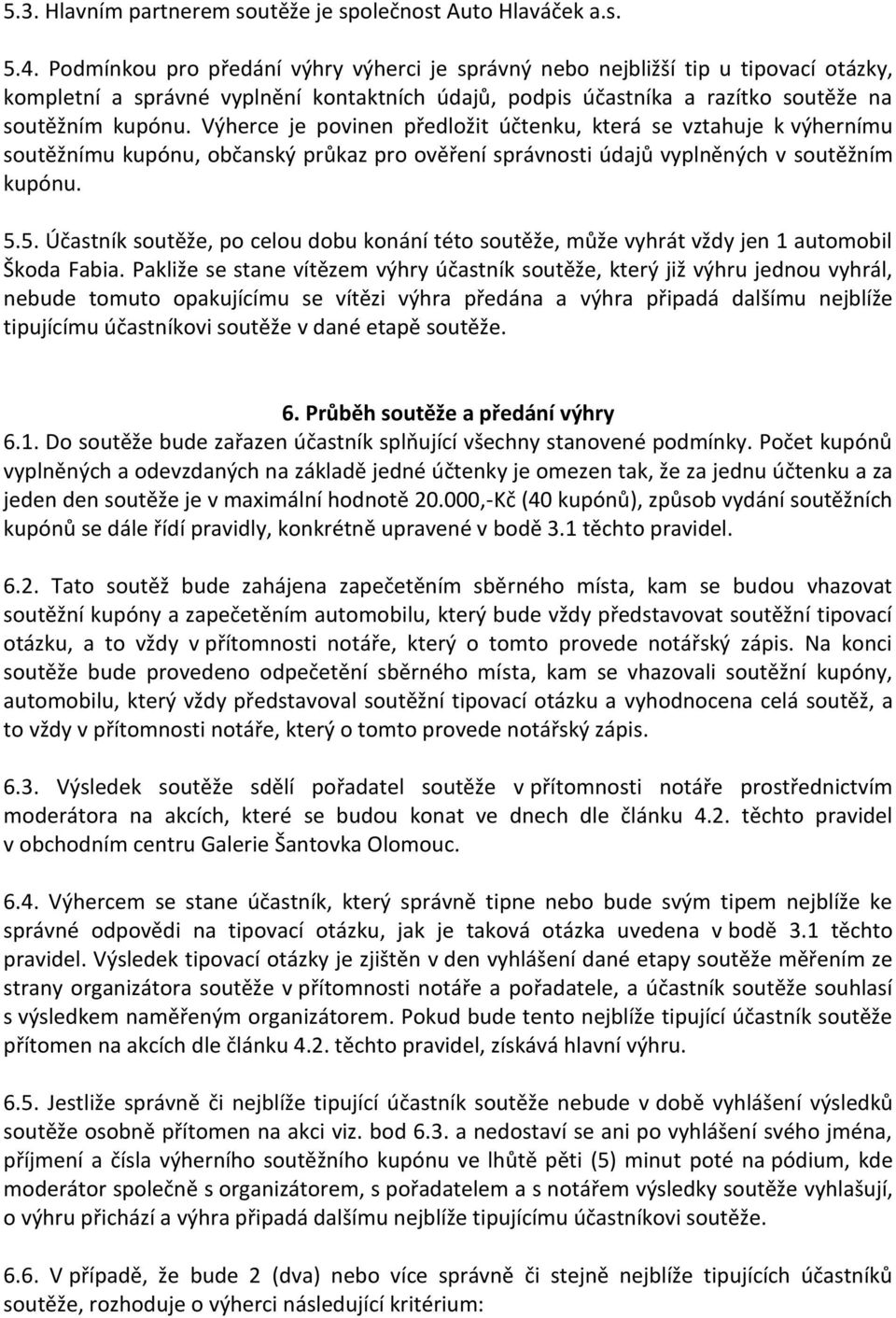 Výherce je povinen předložit účtenku, která se vztahuje k výhernímu soutěžnímu kupónu, občanský průkaz pro ověření správnosti údajů vyplněných v soutěžním kupónu. 5.