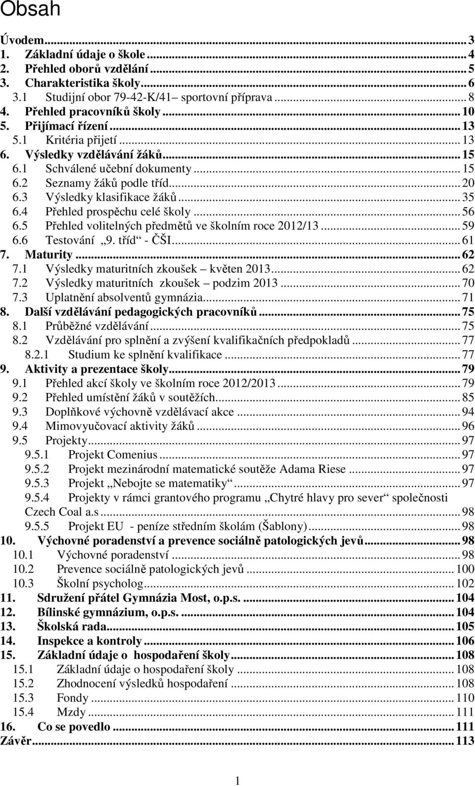 4 Přehled prospěchu celé školy... 56 6.5 Přehled volitelných předmětů ve školním roce 2012/13... 59 6.6 Testování 9. tříd - ČŠI... 61 7. Maturity... 62 7.1 Výsledky maturitních zkoušek květen 2013.