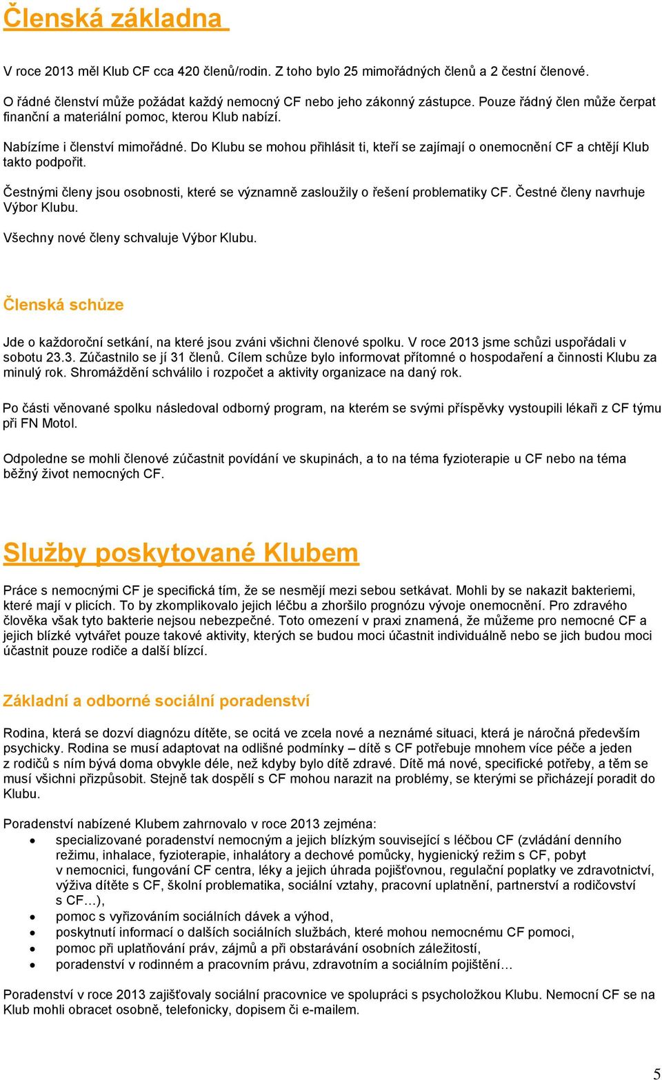 Do Klubu se mohou přihlásit ti, kteří se zajímají o onemocnění CF a chtějí Klub takto podpořit. Čestnými členy jsou osobnosti, které se významně zasloužily o řešení problematiky CF.