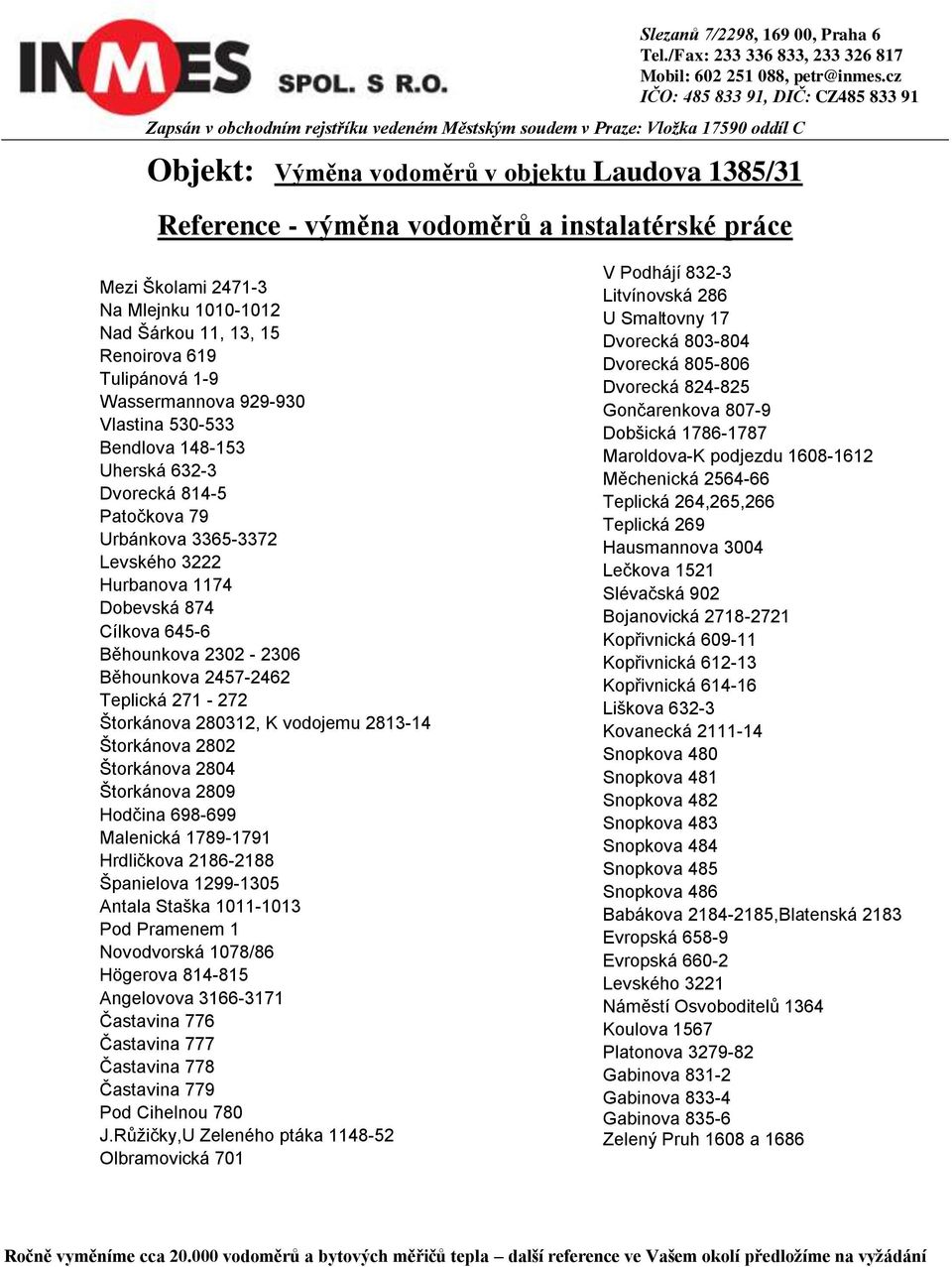 vodojemu 2813-14 Štorkánova 2802 Štorkánova 2804 Štorkánova 2809 Hodčina 698-699 Malenická 1789-1791 Hrdličkova 2186-2188 Španielova 1299-1305 Antala Staška 1011-1013 Pod Pramenem 1 Novodvorská