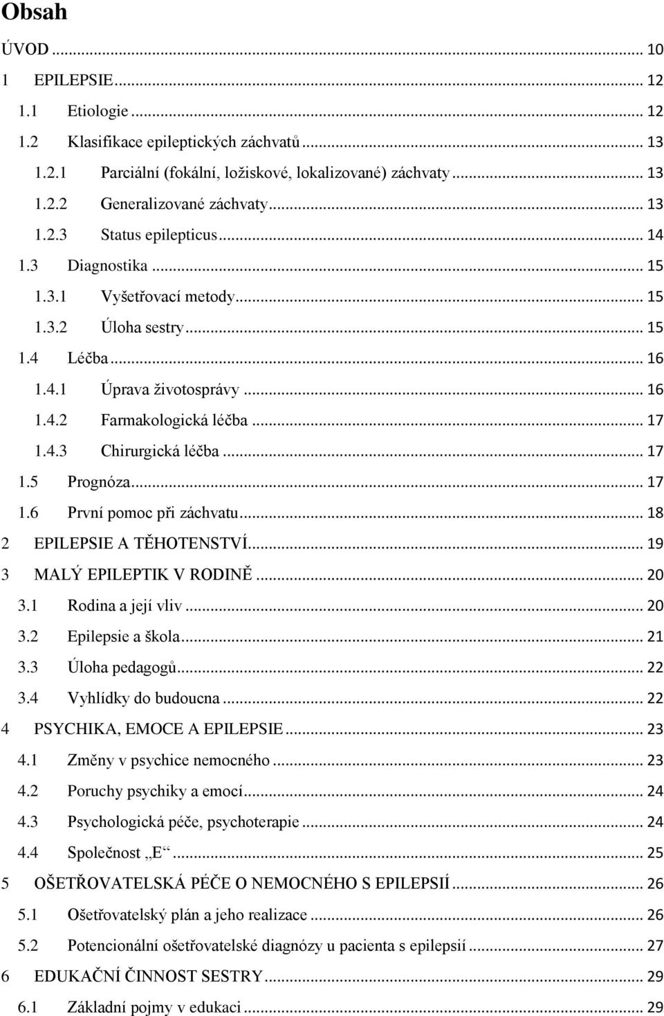 .. 17 1.5 Prognóza... 17 1.6 První pomoc při záchvatu... 18 2 EPILEPSIE A TĚHOTENSTVÍ... 19 3 MALÝ EPILEPTIK V RODINĚ... 20 3.1 Rodina a její vliv... 20 3.2 Epilepsie a škola... 21 3.3 Úloha pedagogů.