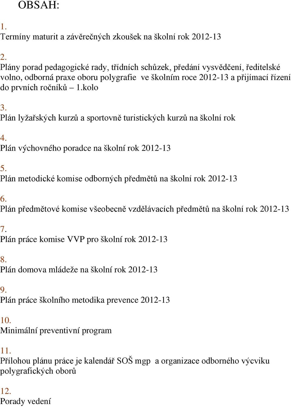 Plán lyžařských kurzů a sportovně turistických kurzů na školní rok 4. Plán výchovného poradce na školní rok 2012-13 5. Plán metodické komise odborných předmětů na školní rok 2012-13 6.