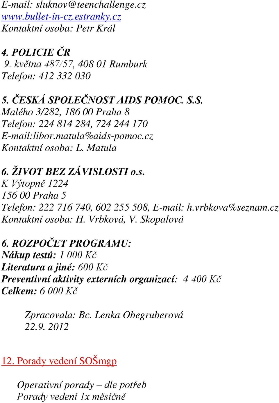 pomoc.cz Kontaktní osoba: L. Matula 6. ŽIVOT BEZ ZÁVISLOSTI o.s. K Výtopně 1224 156 00 Praha 5 Telefon: 222 716 740, 602 255 508, E-mail: h.vrbkova%seznam.cz Kontaktní osoba: H.