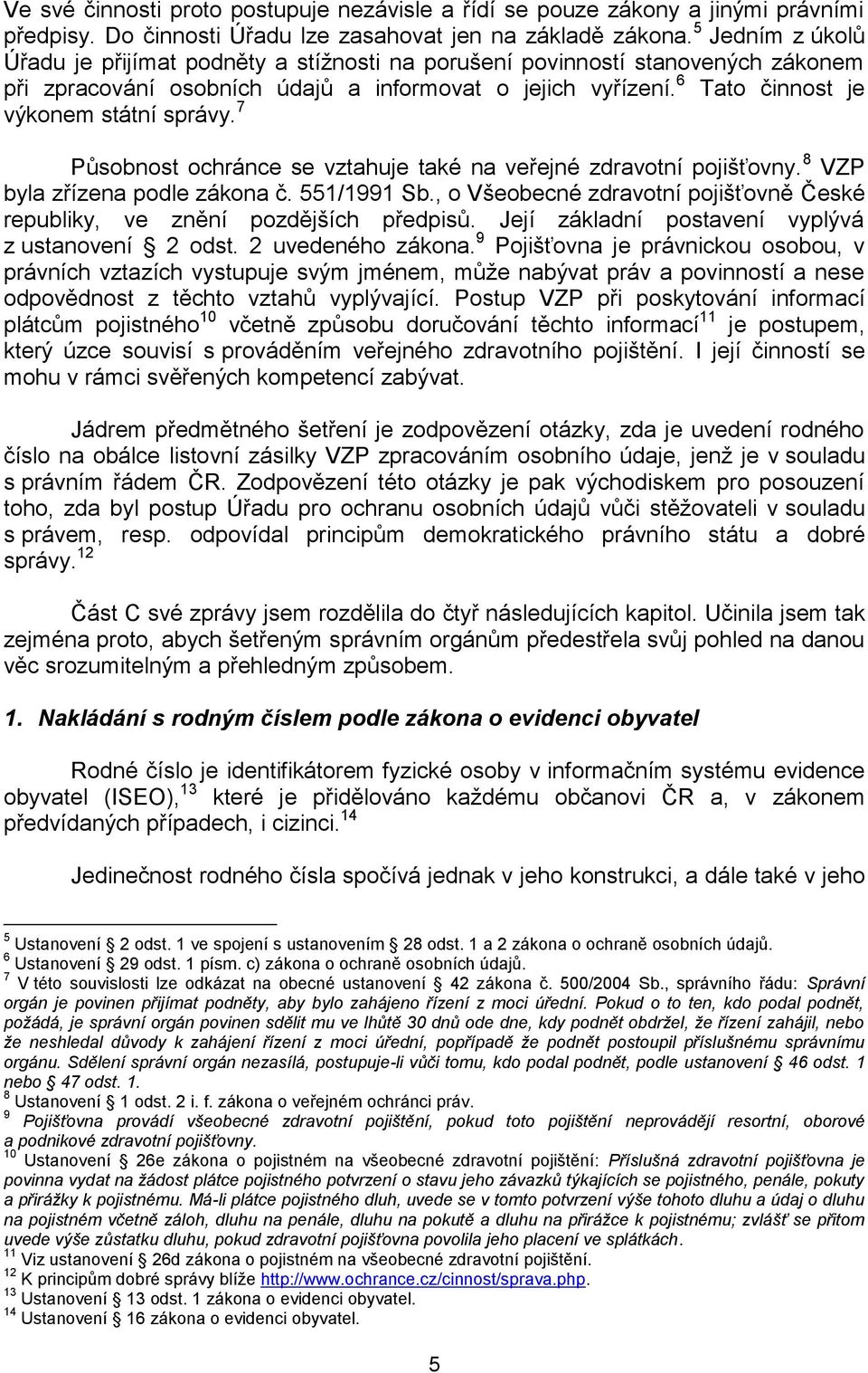 7 Působnost ochránce se vztahuje také na veřejné zdravotní pojišťovny. 8 VZP byla zřízena podle zákona č. 551/1991 Sb., o Všeobecné zdravotní pojišťovně České republiky, ve znění pozdějších předpisů.