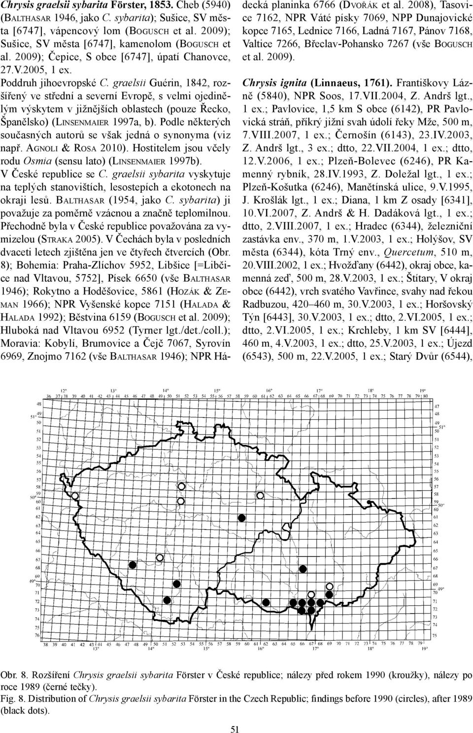 graelsii Guérin, 842, rozšířený ve střední a severní Evropě, s velmi ojedinělým výskytem v jižnějších oblastech (pouze Řecko, Španělsko) (LINSENMAIER 997a, b).