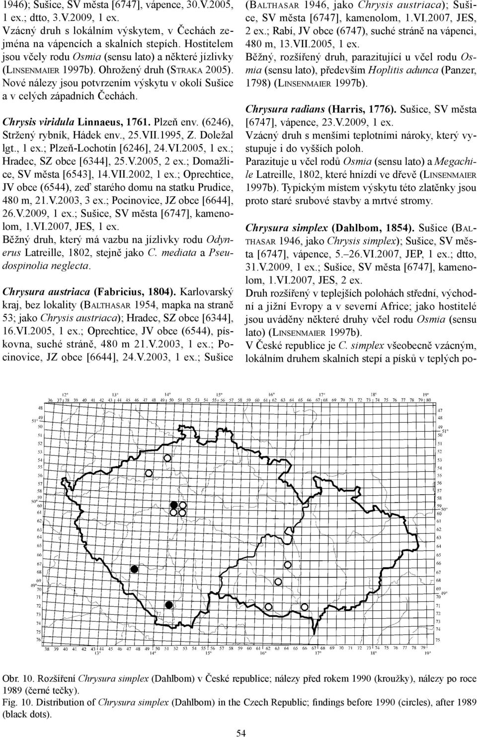 Chrysis viridula Linnaeus, 76. Plzeň env. (6246), Stržený rybník, Hádek env., 25.VII.995, Z. Doležal lgt., ex.; Plzeň-Lochotín [6246], 24.VI.2005, ex.; Hradec, SZ obce [6344], 25.V.2005, 2 ex.