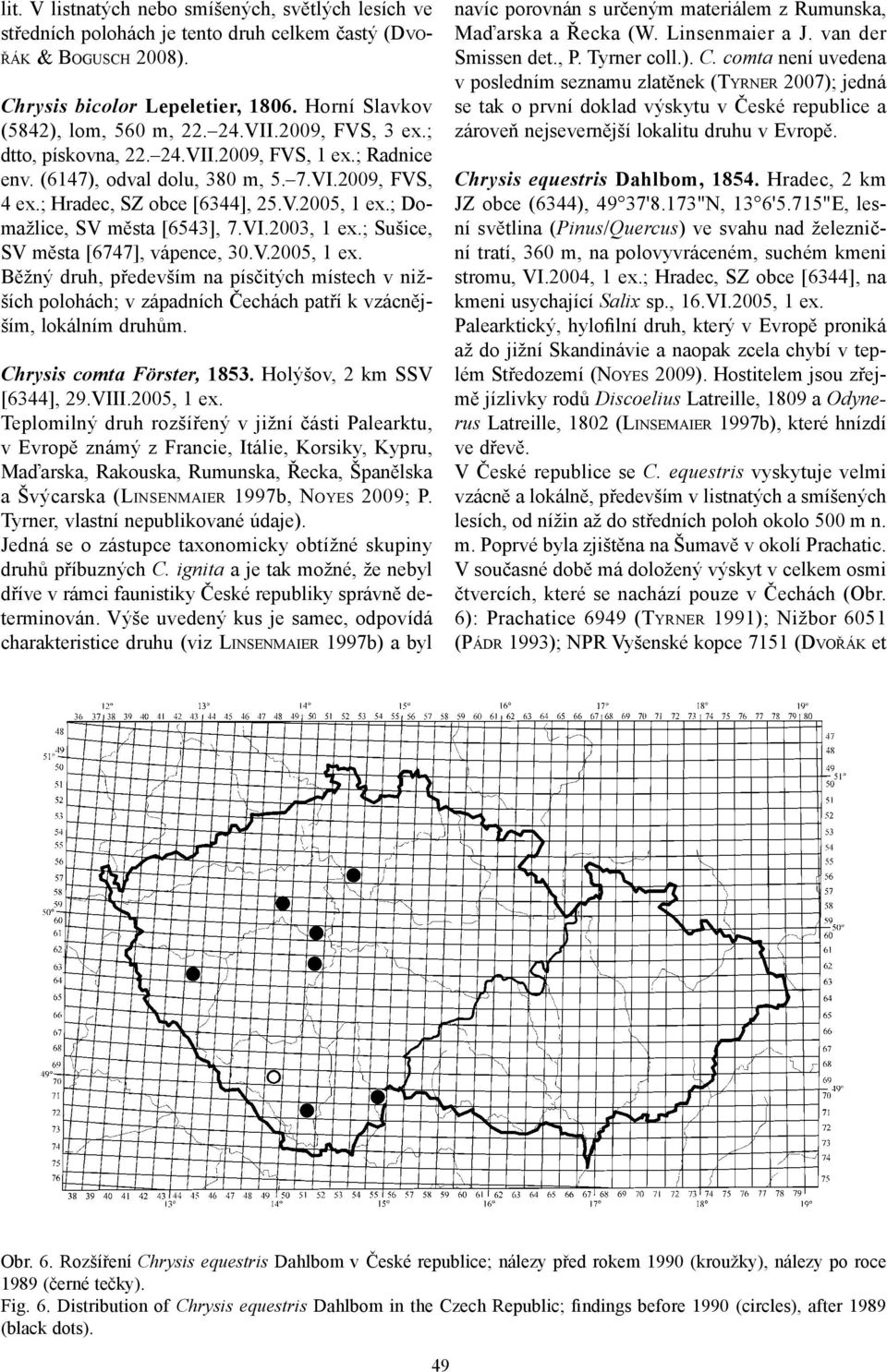 VI.2003, ex.; Sušice, SV města [6747], vápence, 30.V.2005, ex. Běžný druh, především na písčitých místech v nižších polohách; v západních Čechách patří k vzácnějším, lokálním druhům.